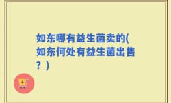 如东哪有益生菌卖的(如东何处有益生菌出售？)