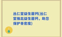 丛仁堂益生菌钙(丛仁堂推出益生菌钙，助您保护骨密度)