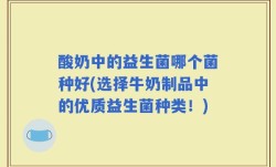 酸奶中的益生菌哪个菌种好(选择牛奶制品中的优质益生菌种类！)
