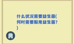 什么状况需要益生菌(何时需要服用益生菌？)