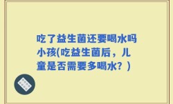 吃了益生菌还要喝水吗小孩(吃益生菌后，儿童是否需要多喝水？)