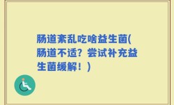 肠道紊乱吃啥益生菌(肠道不适？尝试补充益生菌缓解！)