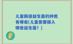 儿童肠道益生菌的种类有哪些(儿童需要摄入哪些益生菌？)