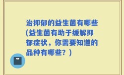 治抑郁的益生菌有哪些(益生菌有助于缓解抑郁症状，你需要知道的品种有哪些？)