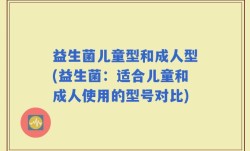 益生菌儿童型和成人型(益生菌：适合儿童和成人使用的型号对比)
