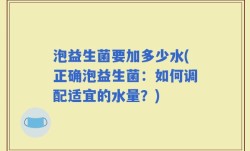 泡益生菌要加多少水(正确泡益生菌：如何调配适宜的水量？)