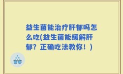 益生菌能治疗肝郁吗怎么吃(益生菌能缓解肝郁？正确吃法教你！)