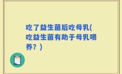 吃了益生菌后吃母乳(吃益生菌有助于母乳喂养？)