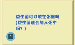 益生菌可以放在粥里吗(益生菌适合加入粥中吗？)