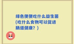 绿色便便吃什么益生菌(吃什么食物可以促进肠道健康？)