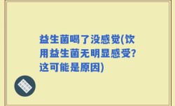 益生菌喝了没感觉(饮用益生菌无明显感受？这可能是原因)