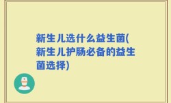 新生儿选什么益生菌(新生儿护肠必备的益生菌选择)