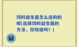 饲料益生菌怎么选购的呢(选择饲料益生菌的方法，你知道吗？)