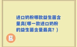 进口奶粉哪款益生菌含量高(哪一款进口奶粉的益生菌含量最高？)