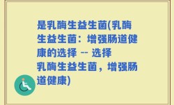 是乳酶生益生菌(乳酶生益生菌：增强肠道健康的选择 -- 选择乳酶生益生菌，增强肠道健康)