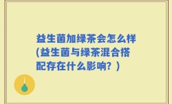 益生菌加绿茶会怎么样(益生菌与绿茶混合搭配存在什么影响？)