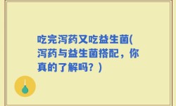 吃完泻药又吃益生菌(泻药与益生菌搭配，你真的了解吗？)