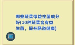 哪些蔬菜带益生菌成分好(10种蔬菜含有益生菌，提升肠道健康)