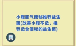 小腹胀气便秘推荐益生菌(改善小腹不适，推荐适合便秘的益生菌)