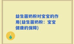 益生菌奶粉对宝宝的作用(益生菌奶粉：宝宝健康的保障)