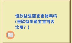 恒欣益生菌宝宝能喝吗(恒欣益生菌宝宝可否饮用？)