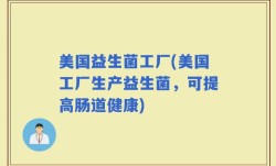 美国益生菌工厂(美国工厂生产益生菌，可提高肠道健康)