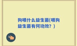 狗喂什么益生菌(喂狗益生菌有何功效？)