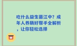 吃什么益生菌江中？成年人养肠好帮手全解析，让你轻松选择