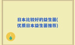 日本比较好的益生菌(优质日本益生菌推荐)