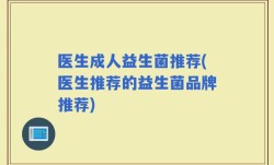 医生成人益生菌推荐(医生推荐的益生菌品牌推荐)