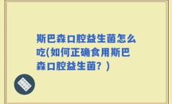 斯巴森口腔益生菌怎么吃(如何正确食用斯巴森口腔益生菌？)