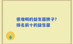 很难喝的益生菌牌子？排名前十的益生菌