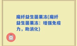 魔纤益生菌果冻(魔纤益生菌果冻：增强免疫力，助消化)