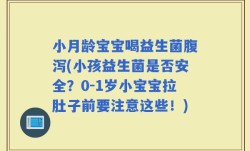 小月龄宝宝喝益生菌腹泻(小孩益生菌是否安全？0-1岁小宝宝拉肚子前要注意这些！)