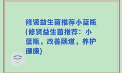 修贤益生菌推荐小蓝瓶(修贤益生菌推荐：小蓝瓶，改善肠道，养护健康)