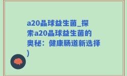 a20晶球益生菌_探索a20晶球益生菌的奥秘：健康肠道新选择)