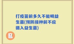 打疫苗前多久不能喝益生菌(预防接种前不应摄入益生菌)