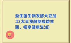 益生菌生物发酵大豆加工(大豆发酵制成益生菌，畅享健康生活)