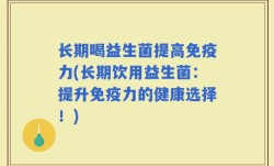 长期喝益生菌提高免疫力(长期饮用益生菌：提升免疫力的健康选择！)