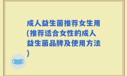 成人益生菌推荐女生用(推荐适合女性的成人益生菌品牌及使用方法)