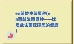 en菌益生菌原种(en菌益生菌原种——优质益生菌保障您的健康)