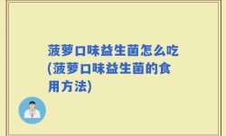 菠萝口味益生菌怎么吃(菠萝口味益生菌的食用方法)