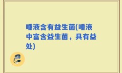 唾液含有益生菌(唾液中富含益生菌，具有益处)