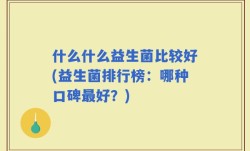 什么什么益生菌比较好(益生菌排行榜：哪种口碑最好？)