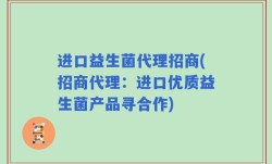 进口益生菌代理招商(招商代理：进口优质益生菌产品寻合作)