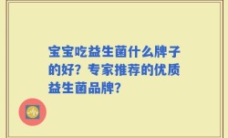 宝宝吃益生菌什么牌子的好？专家推荐的优质益生菌品牌？