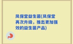 凤保堂益生菌(凤保堂再次升级，推出更加强效的益生菌产品)