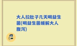 大人拉肚子几天喝益生菌(喝益生菌缓解大人腹泻)