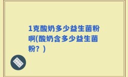 1克酸奶多少益生菌粉啊(酸奶含多少益生菌粉？)