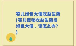 婴儿绿色大便吃益生菌(婴儿便秘吃益生菌后绿色大便，该怎么办？)